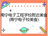 南宁电子工程学校附近美食(南宁电子校美食)