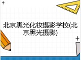 北京黑光化妆摄影学校(北京黑光摄影)
