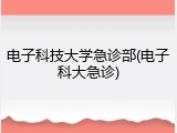 电子科技大学急诊部(电子科大急诊)