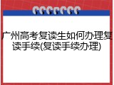 广州高考复读生如何办理复读手续(复读手续办理)