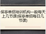 保亭单招培训机构一般每天上几节课(保亭单招每日几节课)