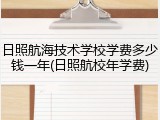日照航海技术学校学费多少钱一年(日照航校年学费)