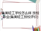 集美轻工学校怎么样 技校毕业(集美轻工技校评价)