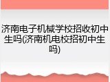 济南电子机械学校招收初中生吗(济南机电校招初中生吗)