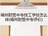 福州财贸中专技工学校怎么样(福州财贸中专评价)