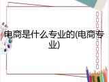 电商是什么专业的(电商专业)