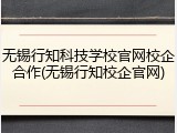 无锡行知科技学校官网校企合作(无锡行知校企官网)