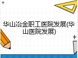 华山冶金职工医院发展(华山医院发展)