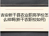 吉安新干县农业职高学校怎么样啊(新干农职校如何)