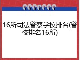 16所司法警察学校排名(警校排名16所)