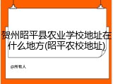 贺州昭平县农业学校地址在什么地方(昭平农校地址)