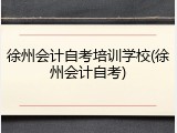 徐州会计自考培训学校(徐州会计自考)