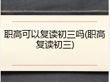 职高可以复读初三吗(职高复读初三)