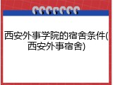 西安外事学院的宿舍条件(西安外事宿舍)