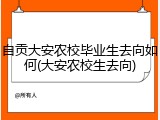 自贡大安农校毕业生去向如何(大安农校生去向)