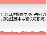 江苏司法警官学校中专可以报吗(江苏中专警校可报吗)