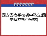 西安寄宿学校初中私立(西安私立初中寄宿)