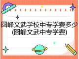 圆峰文武学校中专学费多少(圆峰文武中专学费)