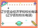 辽宁农业经济学校校长电话(辽宁农校校长电话)