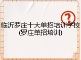 临沂罗庄十大单招培训学校(罗庄单招培训)