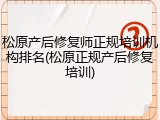 松原产后修复师正规培训机构排名(松原正规产后修复培训)