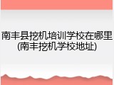 南丰县挖机培训学校在哪里(南丰挖机学校地址)