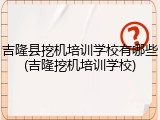 吉隆县挖机培训学校有哪些(吉隆挖机培训学校)