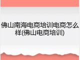 佛山南海电商培训电商怎么样(佛山电商培训)