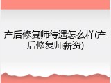 产后修复师待遇怎么样(产后修复师薪资)