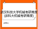 武汉科技大学机械考研难度(武科大机械考研难度)