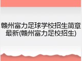 赣州富力足球学校招生简章最新(赣州富力足校招生)