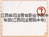 江西省司法警官职业学院中专部(江西司法警院中专)