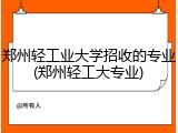 郑州轻工业大学招收的专业(郑州轻工大专业)