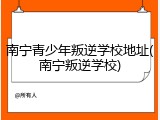 南宁青少年叛逆学校地址(南宁叛逆学校)
