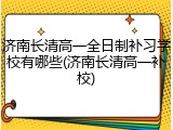 济南长清高一全日制补习学校有哪些(济南长清高一补校)