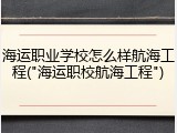 海运职业学校怎么样航海工程("海运职校航海工程")