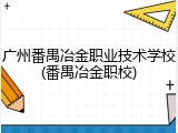 广州番禺冶金职业技术学校(番禺冶金职校)