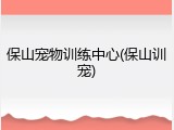 保山宠物训练中心(保山训宠)