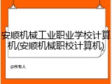 安顺机械工业职业学校计算机(安顺机械职校计算机)