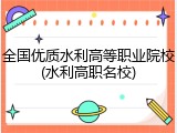 全国优质水利高等职业院校(水利高职名校)
