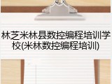 林芝米林县数控编程培训学校(米林数控编程培训)