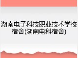 湖南电子科技职业技术学校宿舍(湖南电科宿舍)