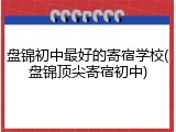 盘锦初中最好的寄宿学校(盘锦顶尖寄宿初中)