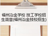 福州冶金学校 技工学校招生简章(福州冶金技校招生)