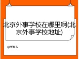 北京外事学校在哪里啊(北京外事学校地址)