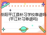 岳阳平江县补习学校靠谱吗(平江补习靠谱吗)