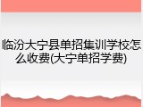 临汾大宁县单招集训学校怎么收费(大宁单招学费)