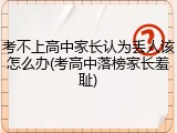 考不上高中家长认为丢人该怎么办(考高中落榜家长羞耻)