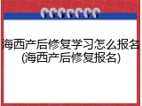 海西产后修复学习怎么报名(海西产后修复报名)