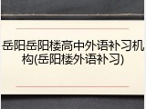 岳阳岳阳楼高中外语补习机构(岳阳楼外语补习)